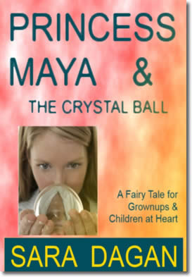 Princess Maya and the Crystal Ball; A Fairy Tale for Grownups and Children at Heart by Sara Dagan