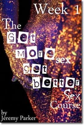 The Get More Sex, Get Better Sex Course - Week 1 by Jeremy Parker