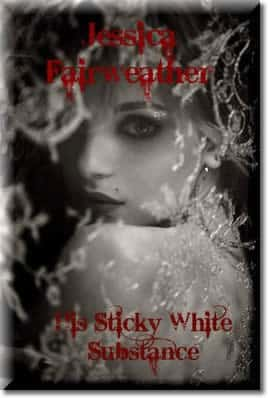 His Sticky White Substance by Jessica Fairweather 