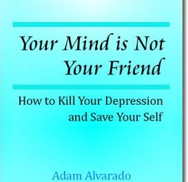 Your Mind is Not Your Friend: How to Kill Your Depression and Save Your Self
