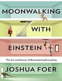 Moonwalking with Einstein: The Art and Science of Remembering Everything - Joshua Foer
