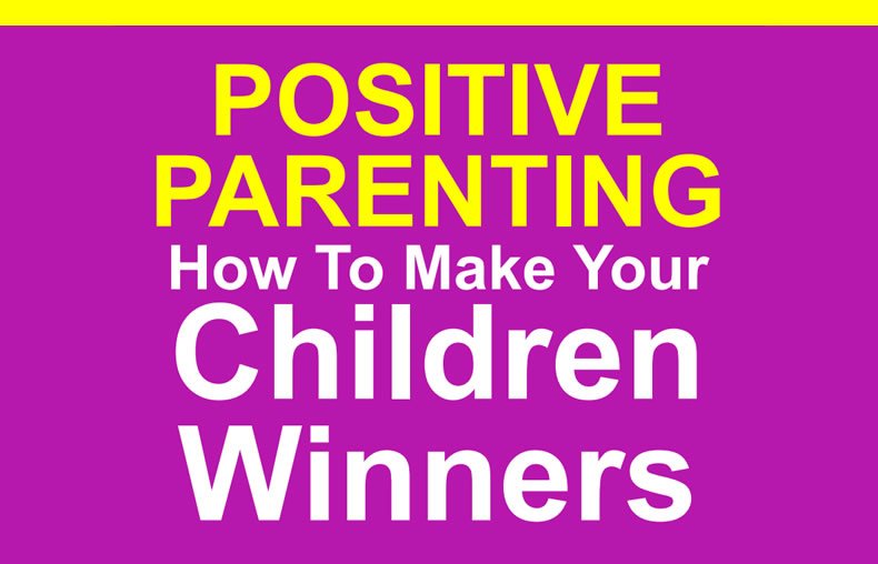 Positive Parenting: How To Make Your Children Winners 