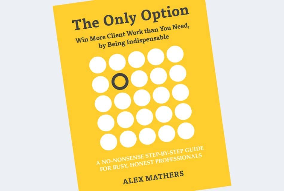 The Only Option – Win More Client Work than You Need, by Being Indispensable