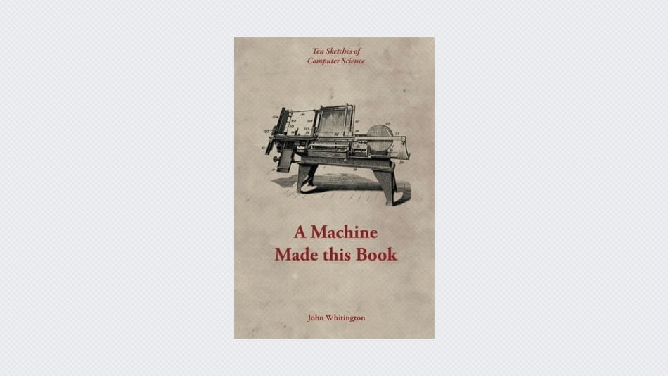 A Machine Made This Book: Ten Sketches Of Computer Science