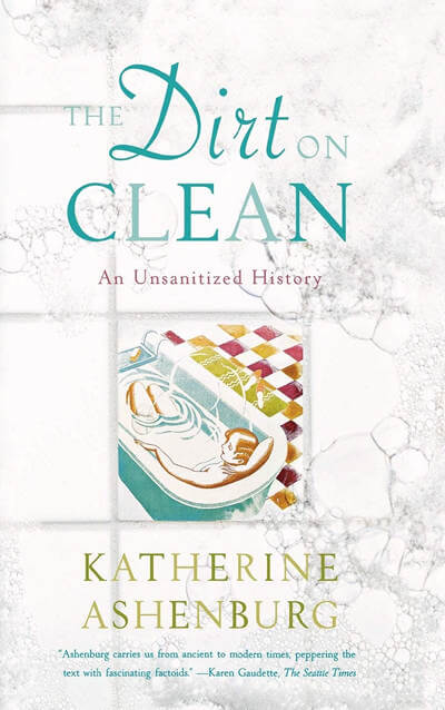 The Dirt on Clean: An Unsanitized History by Katherine Ashenburg